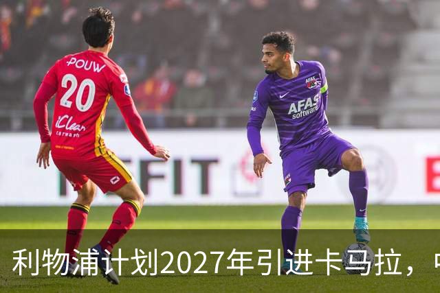 利物浦计划2027年引进卡马拉，中场双星或将面临竞争