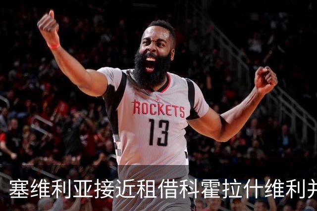 塞维利亚接近租借科霍拉什维利并附带强制买断条款