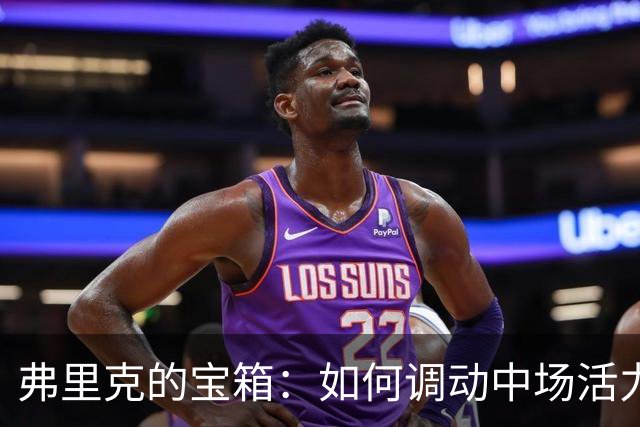 弗里克的宝箱：如何调动中场活力的秘密武器