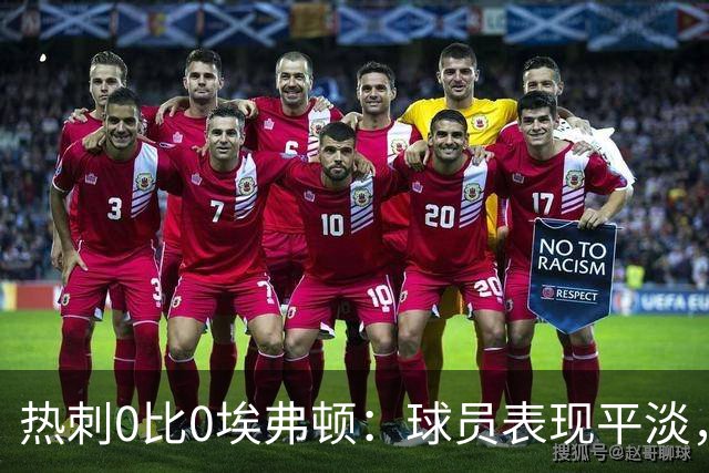 热刺0比0埃弗顿：球员表现平淡，主场未能取胜