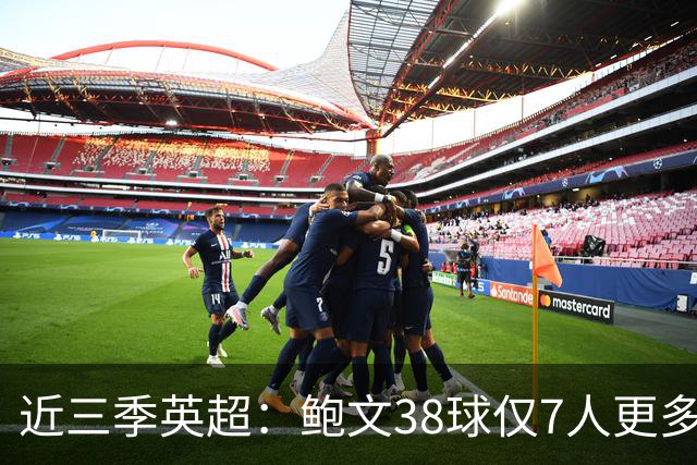 近三季英超：鲍文38球仅7人更多，25助仅萨拉赫B费更多