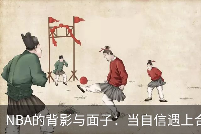 NBA的背影与面子：当自信遇上合同的江湖